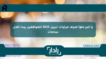 يا خبر حلو! صرف مرتبات أبريل 2025 للموظفين يبدأ خلال ساعات